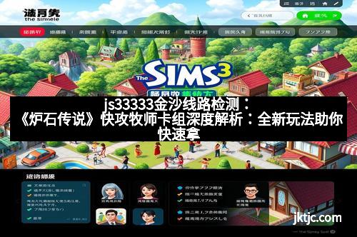 js33333金沙线路检测：《炉石传说》快攻牧师卡组深度解析：全新玩法助你快速拿下胜利！